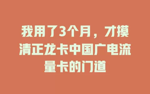 我用了3个月，才摸清正龙卡中国广电流量卡的门道