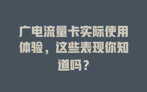 广电流量卡实际使用体验，这些表现你知道吗？