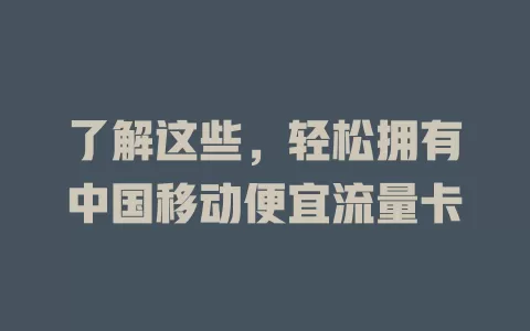 了解这些，轻松拥有中国移动便宜流量卡