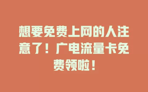 想要免费上网的人注意了！广电流量卡免费领啦！