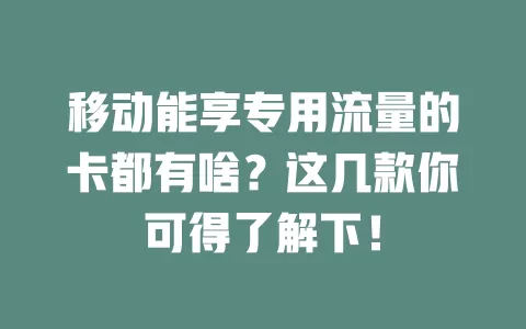 移动能享专用流量的卡都有啥？这几款你可得了解下！