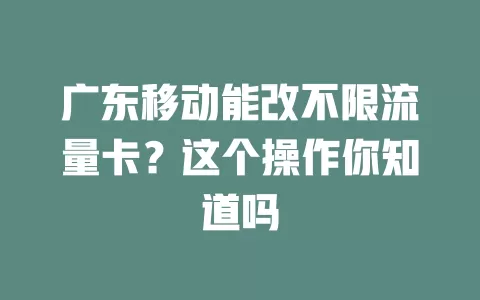 广东移动能改不限流量卡？这个操作你知道吗