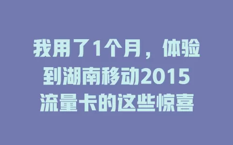 我用了1个月，体验到湖南移动2015流量卡的这些惊喜