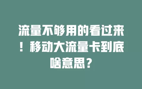 流量不够用的看过来！移动大流量卡到底啥意思？