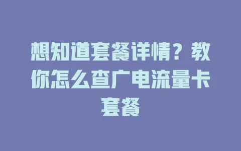 想知道套餐详情？教你怎么查广电流量卡套餐