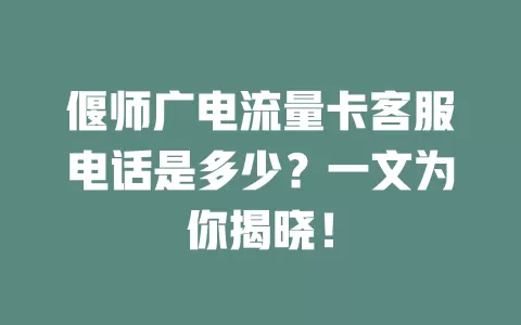 偃师广电流量卡客服电话是多少？一文为你揭晓！