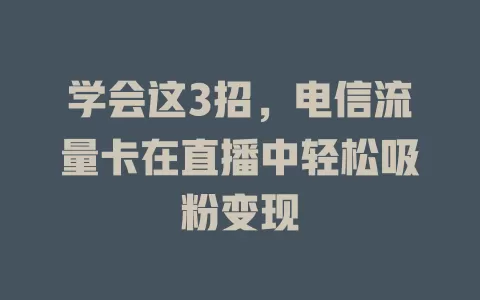 学会这3招，电信流量卡在直播中轻松吸粉变现