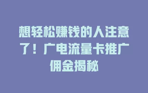 想轻松赚钱的人注意了！广电流量卡推广佣金揭秘
