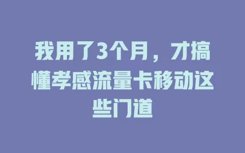 我用了3个月，才搞懂孝感流量卡移动这些门道