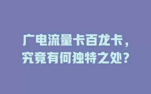 广电流量卡百龙卡，究竟有何独特之处？