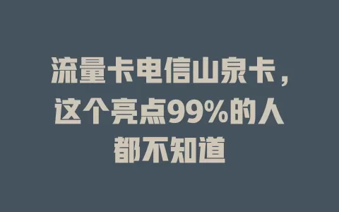 流量卡电信山泉卡，这个亮点99%的人都不知道