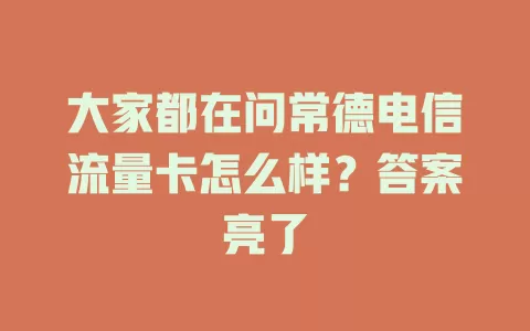 大家都在问常德电信流量卡怎么样？答案亮了