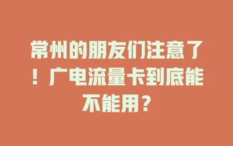 常州的朋友们注意了！广电流量卡到底能不能用？