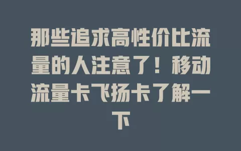 那些追求高性价比流量的人注意了！移动流量卡飞扬卡了解一下