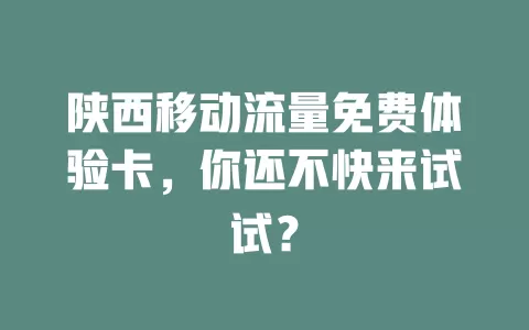 陕西移动流量免费体验卡，你还不快来试试？