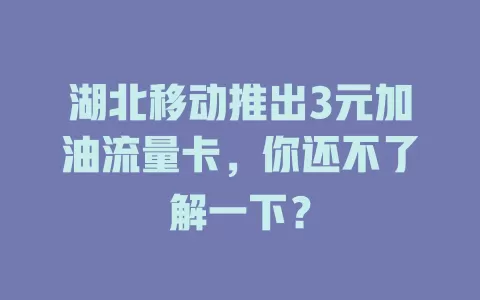 湖北移动推出3元加油流量卡，你还不了解一下？