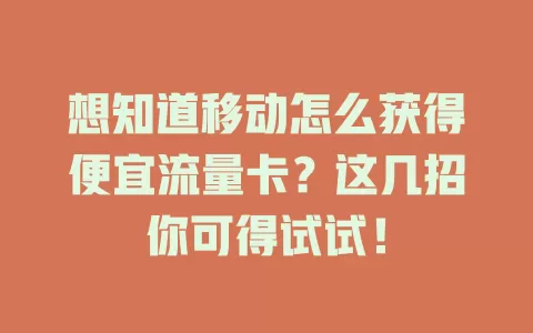 想知道移动怎么获得便宜流量卡？这几招你可得试试！
