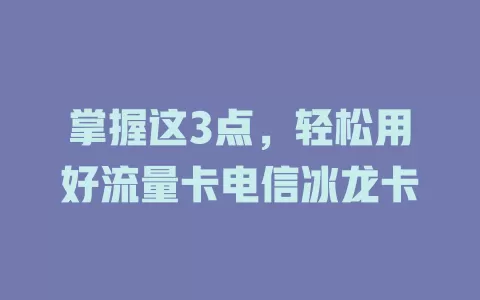 掌握这3点，轻松用好流量卡电信冰龙卡