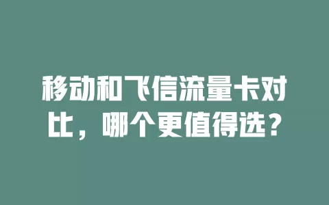 移动和飞信流量卡对比，哪个更值得选？