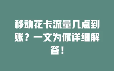 移动花卡流量几点到账？一文为你详细解答！