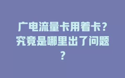 广电流量卡用着卡？究竟是哪里出了问题？