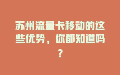 苏州流量卡移动的这些优势，你都知道吗？