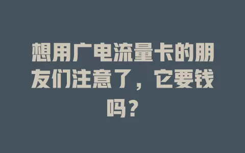 想用广电流量卡的朋友们注意了，它要钱吗？