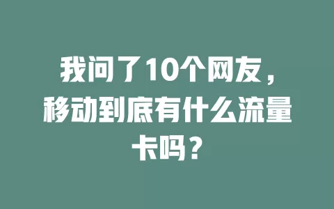 我问了10个网友，移动到底有什么流量卡吗？