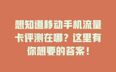 想知道移动手机流量卡评测在哪？这里有你想要的答案！