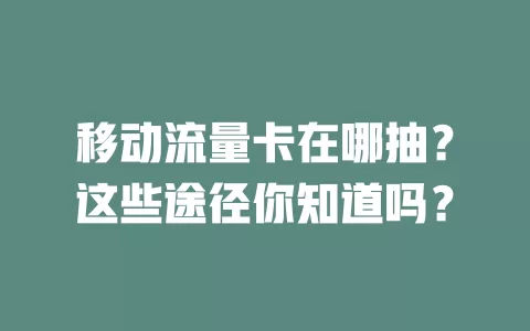 移动流量卡在哪抽？这些途径你知道吗？