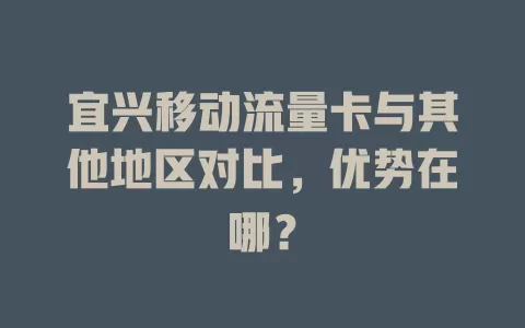 宜兴移动流量卡与其他地区对比，优势在哪？