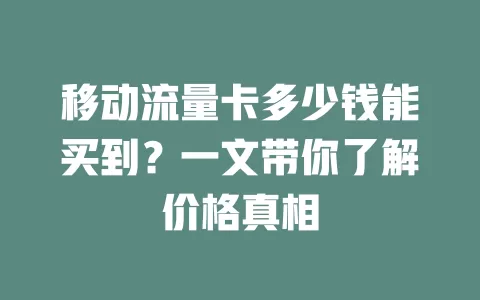 移动流量卡多少钱能买到？一文带你了解价格真相
