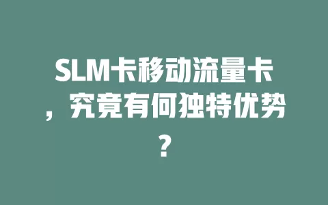 SLM卡移动流量卡，究竟有何独特优势？