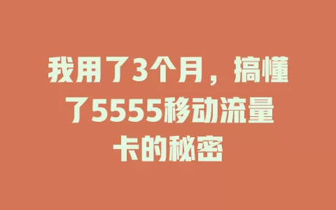 我用了3个月，搞懂了5555移动流量卡的秘密