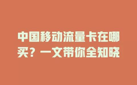 中国移动流量卡在哪买？一文带你全知晓