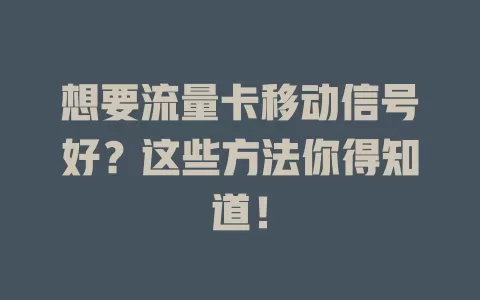 想要流量卡移动信号好？这些方法你得知道！