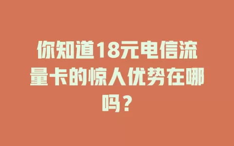 你知道18元电信流量卡的惊人优势在哪吗？