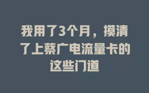 我用了3个月，摸清了上蔡广电流量卡的这些门道