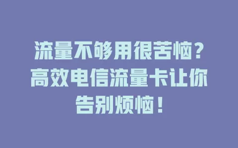 流量不够用很苦恼？高效电信流量卡让你告别烦恼！