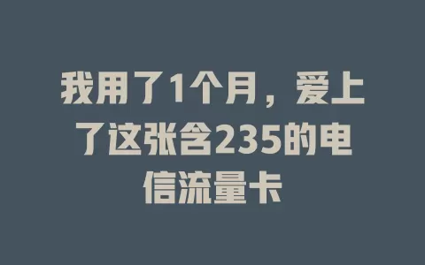 我用了1个月，爱上了这张含235的电信流量卡