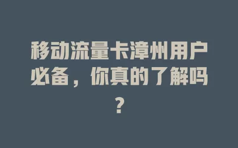 移动流量卡漳州用户必备，你真的了解吗？