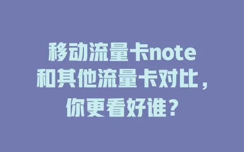 移动流量卡note和其他流量卡对比，你更看好谁？