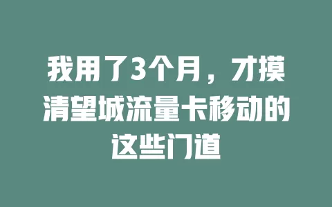 我用了3个月，才摸清望城流量卡移动的这些门道