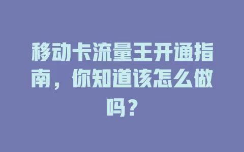 移动卡流量王开通指南，你知道该怎么做吗？
