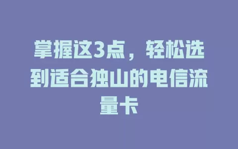 掌握这3点，轻松选到适合独山的电信流量卡