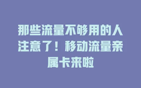 那些流量不够用的人注意了！移动流量亲属卡来啦