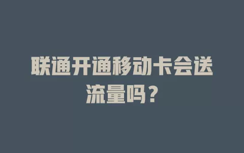 联通开通移动卡会送流量吗？