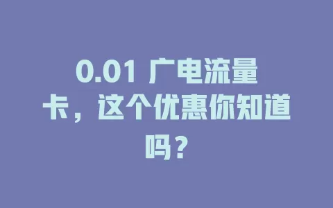 0.01 广电流量卡，这个优惠你知道吗？