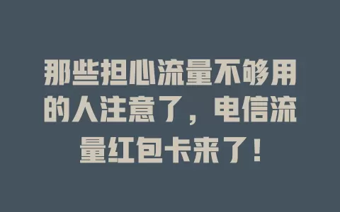 那些担心流量不够用的人注意了，电信流量红包卡来了！