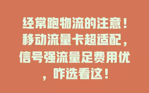 经常跑物流的注意！移动流量卡超适配，信号强流量足费用优，咋选看这！